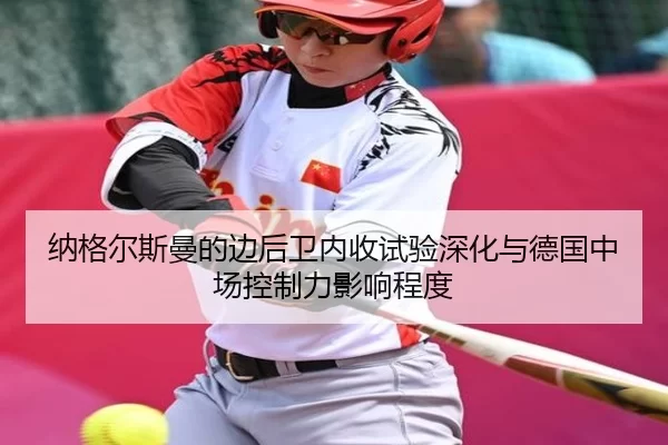 纳格尔斯曼的边后卫内收试验深化与德国中场控制力影响程度